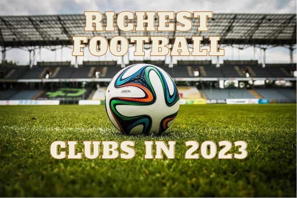 Richest Football Clubs in 2023
